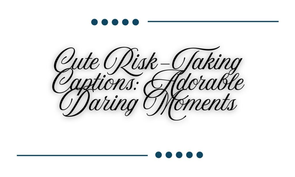 Cute Risk-Taking Captions Adorable Daring Moments