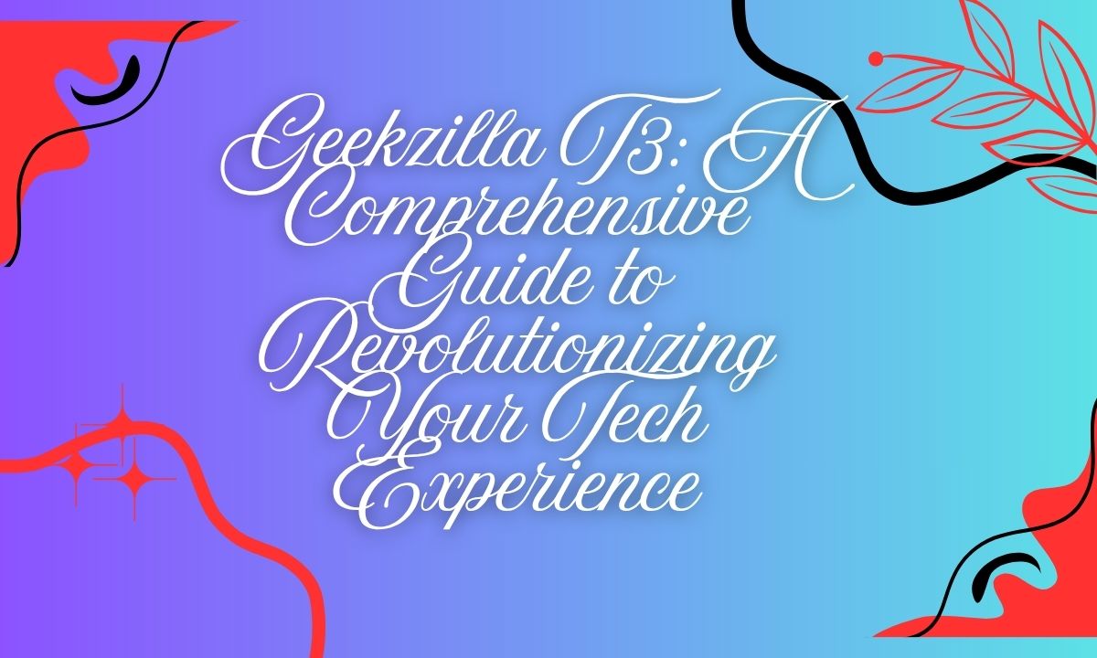 Geekzilla T3 A Comprehensive Guide to Revolutionizing Your Tech Experience 1