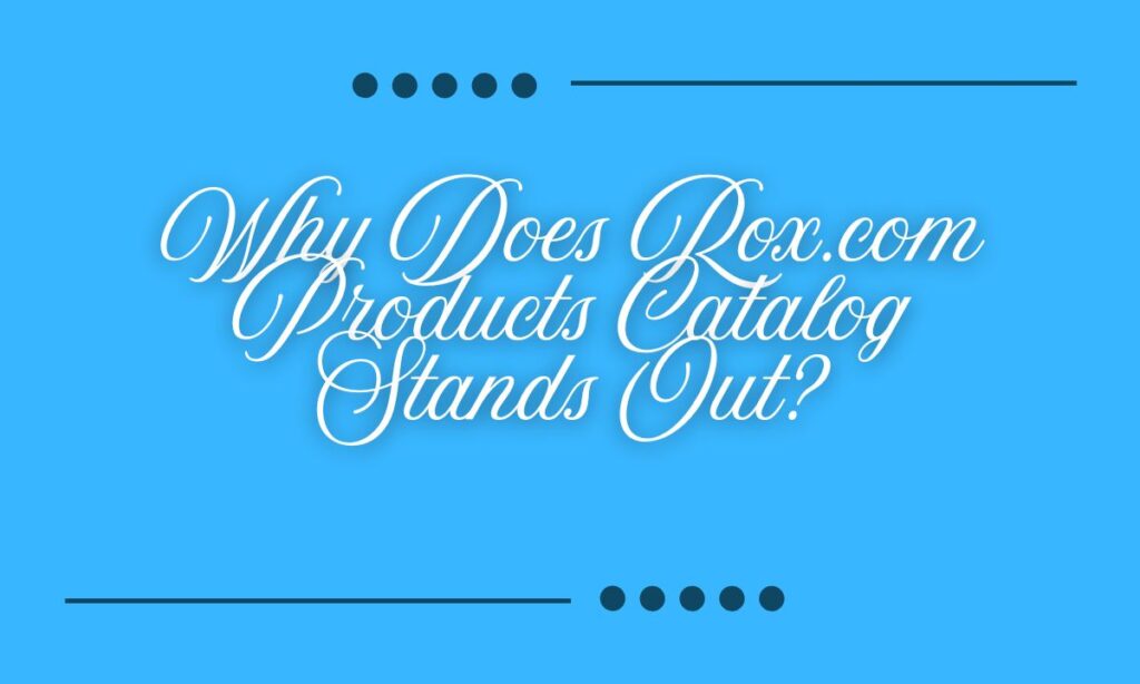 Why Does Rox.com Products Catalog Stands Out